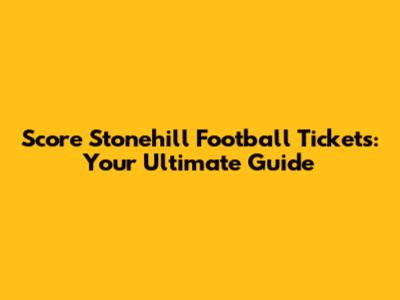 Score Stonehill Football Tickets: Your Ultimate Guide