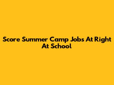 Score Summer Camp Jobs At Right At School