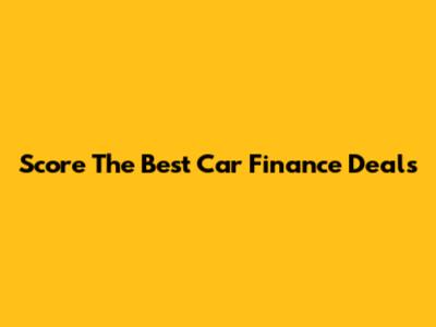 Score The Best Car Finance Deals