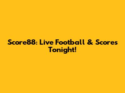 Score88: Live Football & Scores Tonight!