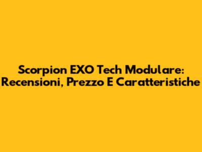 Scorpion EXO Tech Modulare: Recensioni, Prezzo E Caratteristiche