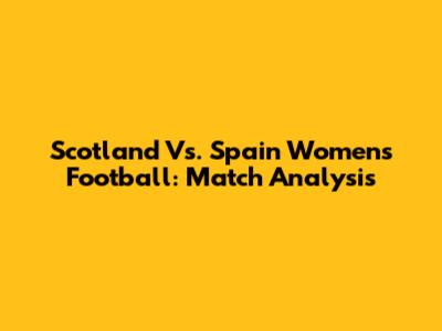 Scotland Vs. Spain Women's Football: Match Analysis