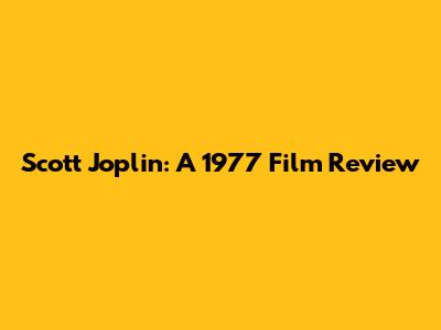 Scott Joplin: A 1977 Film Review