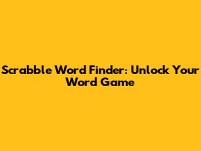 Scrabble Word Finder: Unlock Your Word Game