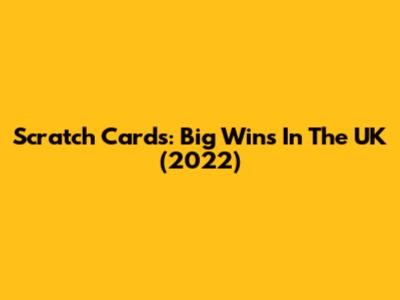 Scratch Cards: Big Wins In The UK (2022)
