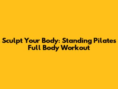 Sculpt Your Body: Standing Pilates Full Body Workout