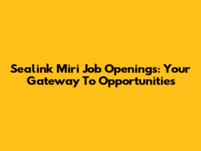 Sealink Miri Job Openings: Your Gateway To Opportunities