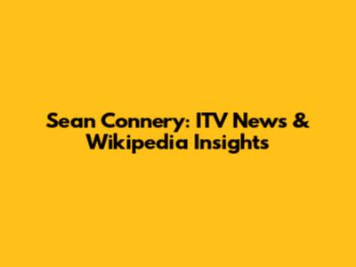 Sean Connery: ITV News & Wikipedia Insights