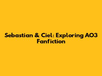 Sebastian & Ciel: Exploring AO3 Fanfiction