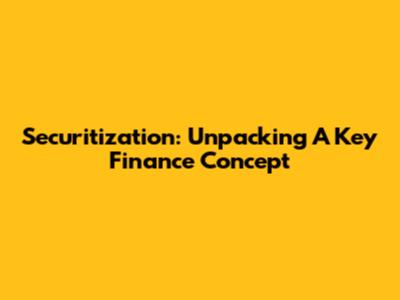 Securitization: Unpacking A Key Finance Concept