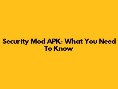 Security Mod APK: What You Need To Know