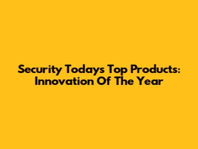 Security Today's Top Products: Innovation Of The Year