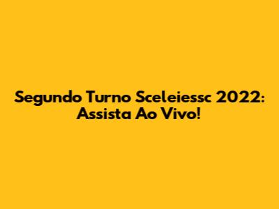 Segundo Turno Sceleiessc 2022: Assista Ao Vivo!