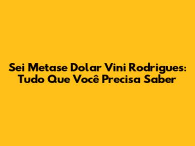 Sei Metase Dolar Vini Rodrigues: Tudo Que Você Precisa Saber