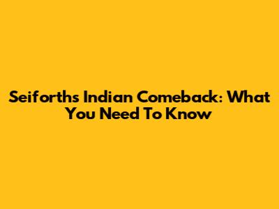 Seiforth's Indian Comeback: What You Need To Know