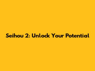 Seihou 2: Unlock Your Potential