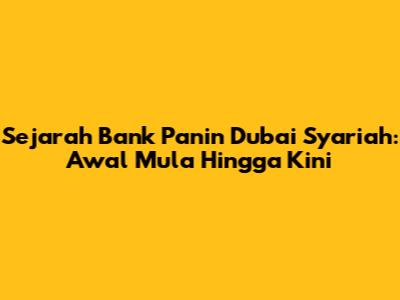 Sejarah Bank Panin Dubai Syariah: Awal Mula Hingga Kini