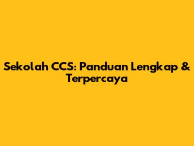 Sekolah CCS: Panduan Lengkap & Terpercaya