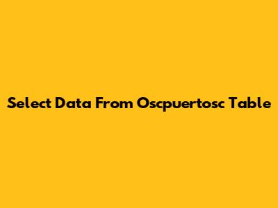 Select Data From Oscpuertosc Table