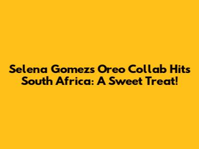 Selena Gomez's Oreo Collab Hits South Africa: A Sweet Treat!