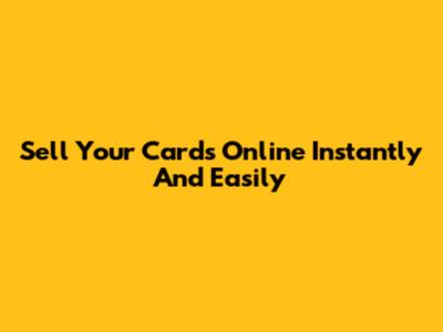 Sell Your Cards Online Instantly And Easily