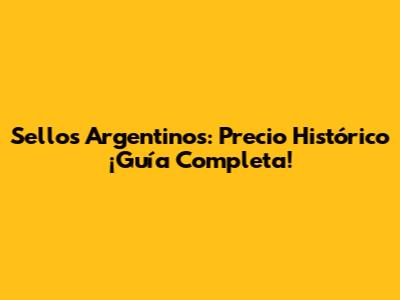 Sellos Argentinos: Precio Histórico ¡Guía Completa!