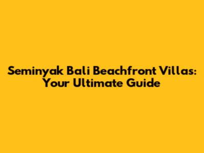 Seminyak Bali Beachfront Villas: Your Ultimate Guide