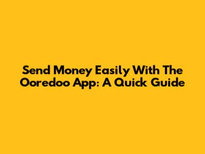 Send Money Easily With The Ooredoo App: A Quick Guide