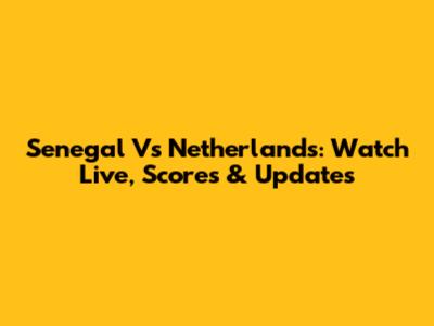 Senegal Vs Netherlands: Watch Live, Scores & Updates