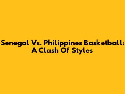 Senegal Vs. Philippines Basketball: A Clash Of Styles