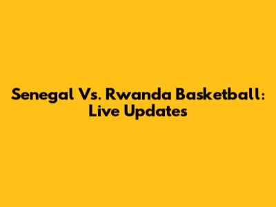 Senegal Vs. Rwanda Basketball: Live Updates
