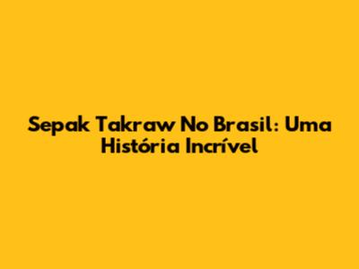 Sepak Takraw No Brasil: Uma História Incrível