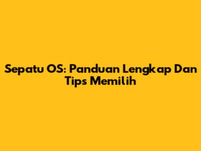 Sepatu OS: Panduan Lengkap Dan Tips Memilih