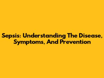 Sepsis: Understanding The Disease, Symptoms, And Prevention