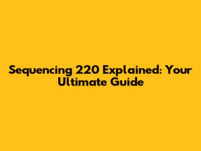 Sequencing 220 Explained: Your Ultimate Guide
