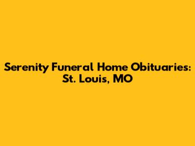 Serenity Funeral Home Obituaries: St. Louis, MO