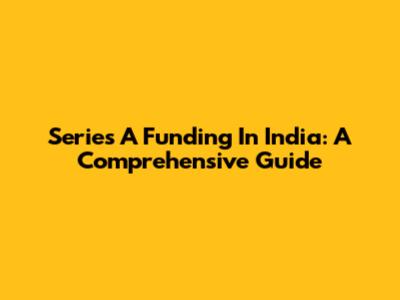 Series A Funding In India: A Comprehensive Guide