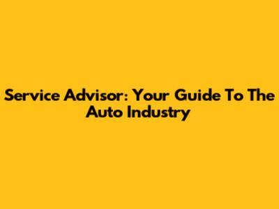 Service Advisor: Your Guide To The Auto Industry