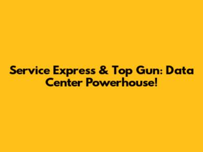 Service Express & Top Gun: Data Center Powerhouse!