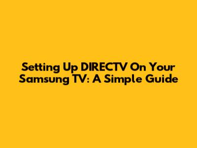 Setting Up DIRECTV On Your Samsung TV: A Simple Guide