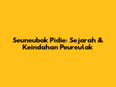 Seuneubok Pidie: Sejarah & Keindahan Peureulak
