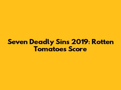 Seven Deadly Sins 2019: Rotten Tomatoes Score