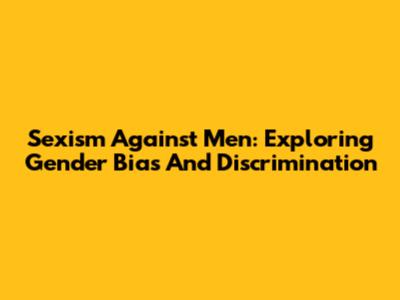 Sexism Against Men: Exploring Gender Bias And Discrimination
