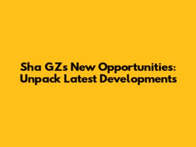 Sha GZ's New Opportunities: Unpack Latest Developments