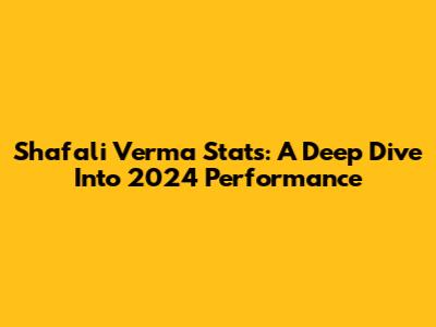 Shafali Verma Stats: A Deep Dive Into 2024 Performance