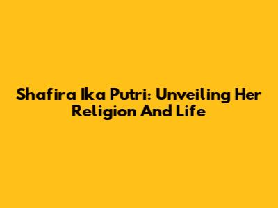 Shafira Ika Putri: Unveiling Her Religion And Life