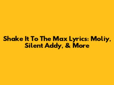 Shake It To The Max Lyrics: Moliy, Silent Addy, & More