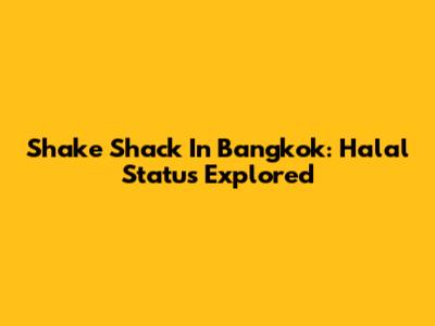 Shake Shack In Bangkok: Halal Status Explored