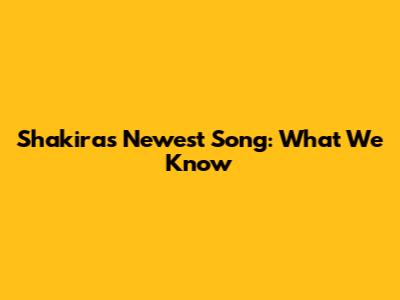 Shakira's Newest Song: What We Know