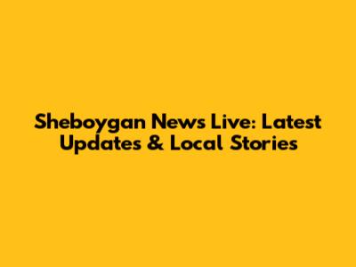 Sheboygan News Live: Latest Updates & Local Stories